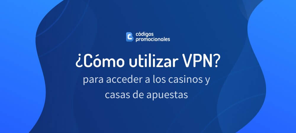 Cómo utilizar VPN para acceder a casinos y casas de apuestas